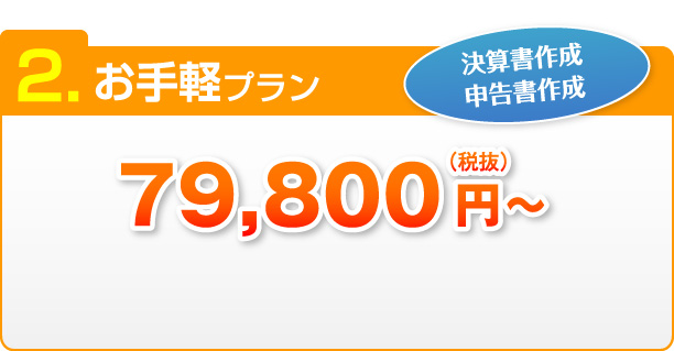 2.お手軽プラン 決算書作成 申告書作成 79,800円～（税抜）