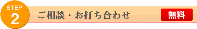 STEP2 ご相談・お打ち合わせ 無料