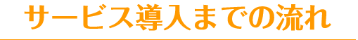 サービス導入までの流れ